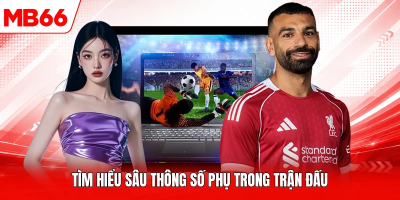 Tìm hiểu sâu thông số phụ trong trận đấu