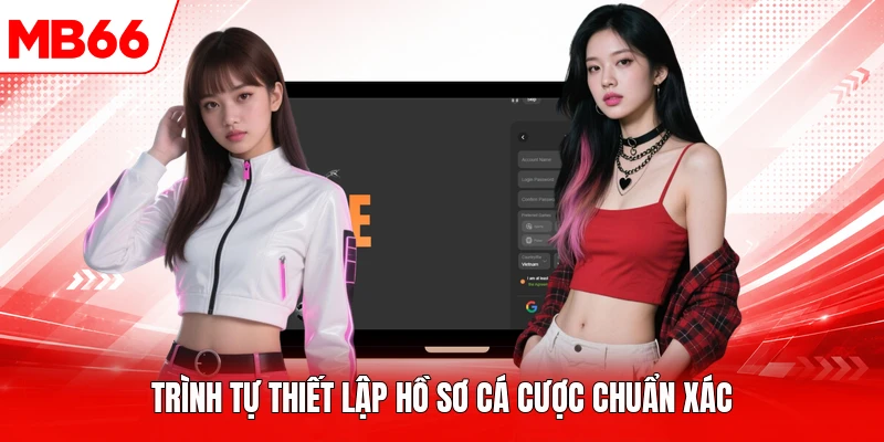Trình tự thiết lập hồ sơ cá cược chuẩn xác